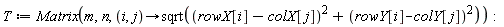 T := Matrix(m, n, proc (i, j) options operator, arrow; sqrt((rowX[i]-colX[j])^2+(rowY[i]-colY[j])^2) end proc)