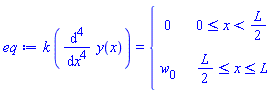 eq := k*(diff(y(x), x, x, x, x)) = piecewise(0 <= x and x < (1/2)*L, 0, (1/2)*L <= x and x <= L, w[0])