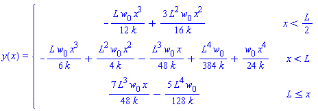 y(x) = piecewise(x < (1/2)*L, -L*w[0]*x^3/(12*k)+3*L^2*w[0]*x^2/(16*k), x < L, -L*w[0]*x^3/(6*k)+L^2*w[0]*x^2/(4*k)-L^3*w[0]*x/(48*k)+L^4*w[0]/(384*k)+w[0]*x^4/(24*k), L <= x, 7*L^3*w[0]*x/(48*k)-5*L^4*w[0]/(128*k))