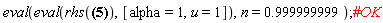 eval(eval(rhs(Diff(J(alpha, u), `$`(u, n)) = hypergeom([1/2, 1], [alpha+1, 1-(1/2)*n, -(1/2)*n+1/2], -(1/4)*u^2)/(u^n*GAMMA(-n+1))), [alpha = 1, u = 1]), n = .999999999)
