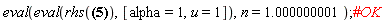 eval(eval(rhs(Diff(J(alpha, u), `$`(u, n)) = hypergeom([1/2, 1], [alpha+1, 1-(1/2)*n, -(1/2)*n+1/2], -(1/4)*u^2)/(u^n*GAMMA(-n+1))), [alpha = 1, u = 1]), n = 1.000000001)
