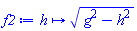f2 := proc (h) options operator, arrow; sqrt(g^2-h^2) end proc