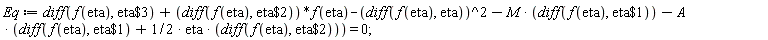 Eq := diff(f(eta), `$`(eta, 3))+(diff(f(eta), `$`(eta, 2)))*f(eta)-(diff(f(eta), eta))^2-M*(diff(f(eta), `$`(eta, 1)))-A*(diff(f(eta), `$`(eta, 1))+(1/2)*eta*(diff(f(eta), `$`(eta, 2)))) = 0