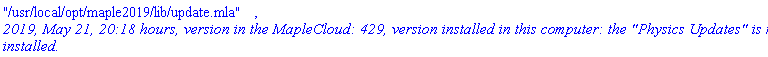 "/usr/local/opt/maple2019/lib/update.mla", `2019, May 21, 20:18 hours, version in the MapleCloud: 429, version installed in this computer: the "Physics Updates" is not installed.`