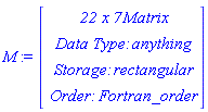 M := Vector(4, {(1) = ` 22 x 7 `*Matrix, (2) = `Data Type: `*anything, (3) = `Storage: `*rectangular, (4) = `Order: `*Fortran_order})
