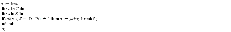 a := true; for c in C do for s in S do if int(c*s, K = -Pi .. Pi) <> 0 then a := false; break end if end do end do; a
