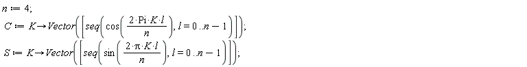 n := 4; C := proc (K) options operator, arrow; Vector([seq(cos(2*Pi*K*l/n), l = 0 .. n-1)]) end proc; S := proc (K) options operator, arrow; Vector([seq(sin(2*Pi*K*l/n), l = 0 .. n-1)]) end proc