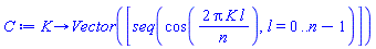 proc (K) options operator, arrow; Vector([seq(cos(2*Pi*K*l/n), l = 0 .. n-1)]) end proc