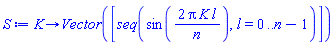 proc (K) options operator, arrow; Vector([seq(sin(2*Pi*K*l/n), l = 0 .. n-1)]) end proc