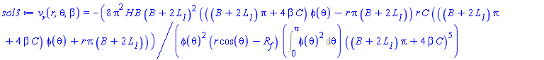 v__r(r, theta, beta) = -8*Pi^2*H*B*(B+2*L__1)^2*(((B+2*L__1)*Pi+4*beta*C)*phi(theta)-r*Pi*(B+2*L__1))*r*C*(((B+2*L__1)*Pi+4*beta*C)*phi(theta)+r*Pi*(B+2*L__1))/(phi(theta)^2*(r*cos(theta)-R__f)*(Int(phi(theta)^2, theta = 0 .. Pi))*((B+2*L__1)*Pi+4*beta*C)^5)