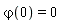 `&varphi;`(0) = 0