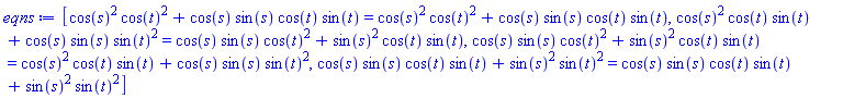[cos(s)^2*cos(t)^2+cos(s)*sin(s)*cos(t)*sin(t) = cos(s)^2*cos(t)^2+cos(s)*sin(s)*cos(t)*sin(t), cos(s)^2*cos(t)*sin(t)+cos(s)*sin(s)*sin(t)^2 = cos(s)*sin(s)*cos(t)^2+sin(s)^2*cos(t)*sin(t), cos(s)*sin(s)*cos(t)^2+sin(s)^2*cos(t)*sin(t) = cos(s)^2*cos(t)*sin(t)+cos(s)*sin(s)*sin(t)^2, cos(s)*sin(s)*cos(t)*sin(t)+sin(s)^2*sin(t)^2 = cos(s)*sin(s)*cos(t)*sin(t)+sin(s)^2*sin(t)^2]