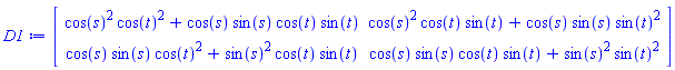 Matrix(2, 2, {(1, 1) = cos(s)^2*cos(t)^2+cos(s)*sin(s)*cos(t)*sin(t), (1, 2) = cos(s)^2*cos(t)*sin(t)+cos(s)*sin(s)*sin(t)^2, (2, 1) = cos(s)*sin(s)*cos(t)^2+sin(s)^2*cos(t)*sin(t), (2, 2) = cos(s)*sin(s)*cos(t)*sin(t)+sin(s)^2*sin(t)^2})