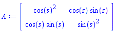 Matrix(2, 2, {(1, 1) = cos(s)^2, (1, 2) = cos(s)*sin(s), (2, 1) = cos(s)*sin(s), (2, 2) = sin(s)^2})