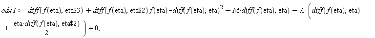 ode1 := diff(f(eta), `$`(eta, 3))+(diff(f(eta), `$`(eta, 2)))*f(eta)-(diff(f(eta), eta))^2-M*(diff(f(eta), eta))-A*(diff(f(eta), eta)+(1/2)*eta*(diff(f(eta), `$`(eta, 2)))) = 0