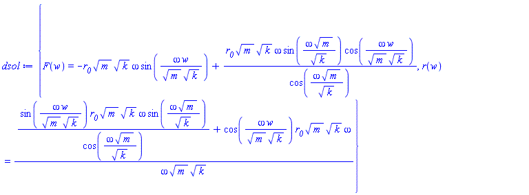 {F(w) = -r__0*m^(1/2)*k^(1/2)*omega*sin(omega*w/(m^(1/2)*k^(1/2)))+r__0*m^(1/2)*k^(1/2)*omega*sin(omega*m^(1/2)/k^(1/2))*cos(omega*w/(m^(1/2)*k^(1/2)))/cos(omega*m^(1/2)/k^(1/2)), r(w) = (sin(omega*w/(m^(1/2)*k^(1/2)))*r__0*m^(1/2)*k^(1/2)*omega*sin(omega*m^(1/2)/k^(1/2))/cos(omega*m^(1/2)/k^(1/2))+cos(omega*w/(m^(1/2)*k^(1/2)))*r__0*m^(1/2)*k^(1/2)*omega)/(omega*m^(1/2)*k^(1/2))}