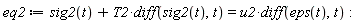 eq2 := sig2(t)+T2*(diff(sig2(t), t)) = u2*(diff(eps(t), t))
