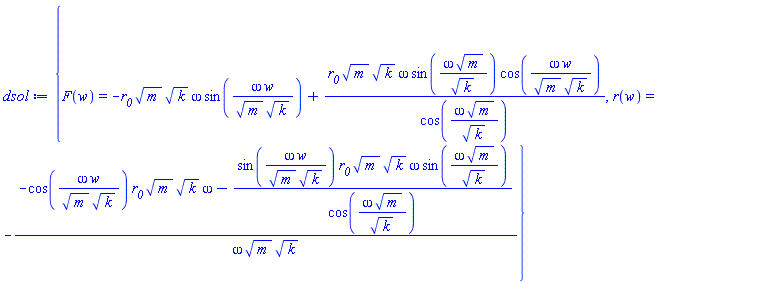 {F(w) = -r__0*m^(1/2)*k^(1/2)*omega*sin(omega*w/(m^(1/2)*k^(1/2)))+r__0*m^(1/2)*k^(1/2)*omega*sin(omega*m^(1/2)/k^(1/2))*cos(omega*w/(m^(1/2)*k^(1/2)))/cos(omega*m^(1/2)/k^(1/2)), r(w) = -(-cos(omega*w/(m^(1/2)*k^(1/2)))*r__0*m^(1/2)*k^(1/2)*omega-sin(omega*w/(m^(1/2)*k^(1/2)))*r__0*m^(1/2)*k^(1/2)*omega*sin(omega*m^(1/2)/k^(1/2))/cos(omega*m^(1/2)/k^(1/2)))/(omega*m^(1/2)*k^(1/2))}