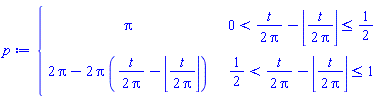 p := piecewise(0 < t/(2*Pi)-floor(t/(2*Pi)) and t/(2*Pi)-floor(t/(2*Pi)) <= 1/2, Pi, 1/2 < t/(2*Pi)-floor(t/(2*Pi)) and t/(2*Pi)-floor(t/(2*Pi)) <= 1, 2*Pi-2*Pi*(t/(2*Pi)-floor(t/(2*Pi))))