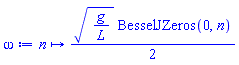 proc (n) options operator, arrow; (1/2)*sqrt(g/L)*BesselJZeros(0, n) end proc