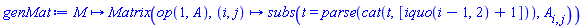 genMat := proc (M) options operator, arrow; Matrix(op(1, A), proc (i, j) options operator, arrow; subs(t = parse(cat(t, [iquo(i-1, 2)+1])), A[i, j]) end proc) end proc