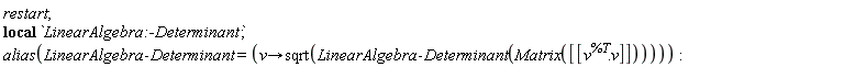 restart; _local(`LinearAlgebra:-Determinant`); alias(LinearAlgebra:-Determinant = (proc (v) options operator, arrow; sqrt(LinearAlgebra:-Determinant(Matrix([[v^%T.v]]))) end proc))
