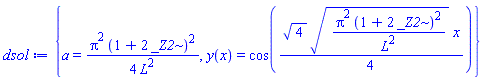 {a = (1/4)*Pi^2*(1+2*_Z2)^2/L^2, y(x) = cos((1/4)*4^(1/2)*(Pi^2*(1+2*_Z2)^2/L^2)^(1/2)*x)}
