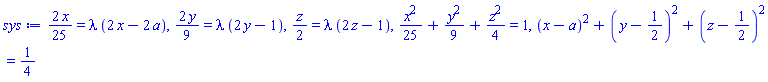 (2/25)*x = lambda*(2*x-2*a), (2/9)*y = lambda*(2*y-1), (1/2)*z = lambda*(2*z-1), (1/25)*x^2+(1/9)*y^2+(1/4)*z^2 = 1, (x-a)^2+(y-1/2)^2+(z-1/2)^2 = 1/4