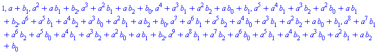 1, a+b[1], a^2+a*b[1]+b[2], a^3+a^2*b[1]+a*b[2]+b[0], a^4+a^3*b[1]+a^2*b[2]+a*b[0]+b[1], a^5+a^4*b[1]+a^3*b[2]+a^2*b[0]+a*b[1]+b[2], a^6+a^5*b[1]+a^4*b[2]+a^3*b[0]+a^2*b[1]+a*b[2]+b[0], a^7+a^6*b[1]+a^5*b[2]+a^4*b[0]+a^3*b[1]+a^2*b[2]+a*b[0]+b[1], a^8+a^7*b[1]+a^6*b[2]+a^5*b[0]+a^4*b[1]+a^3*b[2]+a^2*b[0]+a*b[1]+b[2], a^9+a^8*b[1]+a^7*b[2]+a^6*b[0]+a^5*b[1]+a^4*b[2]+a^3*b[0]+a^2*b[1]+a*b[2]+b[0]