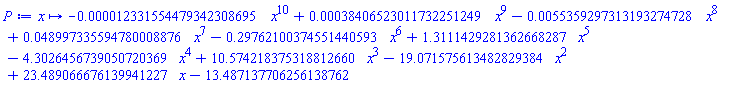 proc (x) options operator, arrow; -0.12331554479342308695e-4*x^10+0.38406523011732251249e-3*x^9-0.55359297313193274728e-2*x^8+0.48997335594780008876e-1*x^7-.29762100374551440593*x^6+1.3111429281362668287*x^5-4.3026456739050720369*x^4+10.574218375318812660*x^3-19.071575613482829384*x^2+23.489066676139941227*x-13.487137706256138762 end proc