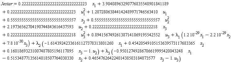 Jestar := .222222222222222222222222222223*x[1]+3.98408963290776835548901841189+.222222222222222222222222222223*u[1]^2+1.20728063844142489971746563410*u[1]+.555555555555555555555555555557*x[2]+.555555555555555555555555555557*u[2]^2+2.19736562704190744843616437593*u[2]+.222222222222222222222222222218*x[3]+.222222222222222222222222222218*u[3]^2+.894156749261387141869195542552*u[3]+lambda[1]*(1.2*10^(-29)*x[1]-2.2*10^(-29)*x[2]+7.8*10^(-30)*x[3])+lambda[2]*(-1.61439242336161127378313801260*x[1]+.45420549105153639573117683365*x[2]+.16018693231007487805196117895*x[3]-1.*u[2])+lambda[3]*(-.95012749286786619995420043248*x[1]-.51534877135614818507764030330*x[2]+.46547626422401438503184073577*x[3]-1.*u[3])