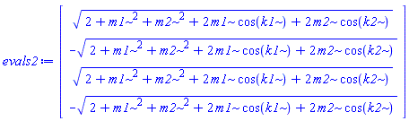 evals2 := Vector(4, {(1) = (2+m1^2+m2^2+2*m1*cos(k1)+2*m2*cos(k2))^(1/2), (2) = -(2+m1^2+m2^2+2*m1*cos(k1)+2*m2*cos(k2))^(1/2), (3) = (2+m1^2+m2^2+2*m1*cos(k1)+2*m2*cos(k2))^(1/2), (4) = -(2+m1^2+m2^2+2*m1*cos(k1)+2*m2*cos(k2))^(1/2)})
