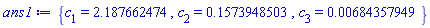 {c[1] = 2.187662474, c[2] = .1573948503, c[3] = 0.684357949e-2}
