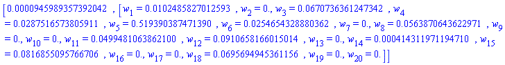 [0.945989357392042e-4, [w[1] = HFloat(0.010248582701259305), w[2] = HFloat(0.0), w[3] = HFloat(0.06707363612473421), w[4] = HFloat(0.028751657380591055), w[5] = HFloat(0.5193903874713897), w[6] = HFloat(0.025465432888036228), w[7] = HFloat(0.0), w[8] = HFloat(0.056387064362297123), w[9] = HFloat(0.0), w[10] = HFloat(0.0), w[11] = HFloat(0.049948106386210035), w[12] = HFloat(0.0910658166015014), w[13] = HFloat(0.0), w[14] = HFloat(4.1431197119470956e-4), w[15] = HFloat(0.08168550957667065), w[16] = HFloat(0.0), w[17] = HFloat(0.0), w[18] = HFloat(0.06956949453611558), w[19] = HFloat(0.0), w[20] = HFloat(0.0)]]