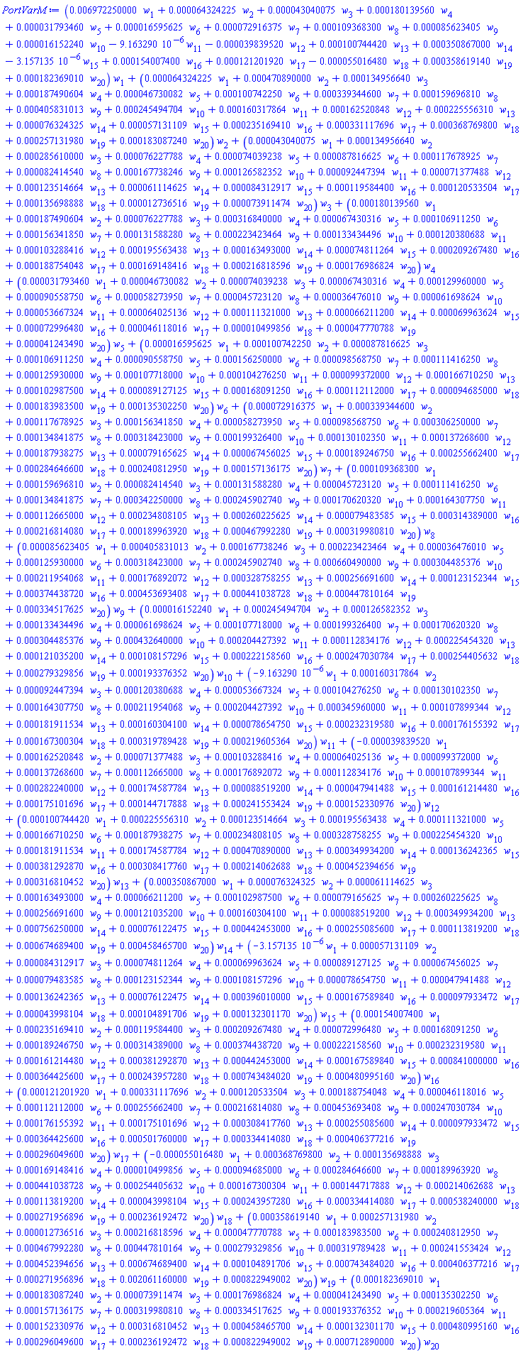 (0.6972250000e-2*w[1]+0.64324225e-4*w[2]+0.43040075e-4*w[3]+0.180139560e-3*w[4]+0.31793460e-4*w[5]+0.16595625e-4*w[6]+0.72916375e-4*w[7]+0.109368300e-3*w[8]+0.85623405e-4*w[9]+0.16152240e-4*w[10]-0.9163290e-5*w[11]-0.39839520e-4*w[12]+0.100744420e-3*w[13]+0.350867000e-3*w[14]-0.3157135e-5*w[15]+0.154007400e-3*w[16]+0.121201920e-3*w[17]-0.55016480e-4*w[18]+0.358619140e-3*w[19]+0.182369010e-3*w[20])*w[1]+(0.64324225e-4*w[1]+0.470890000e-3*w[2]+0.134956640e-3*w[3]+0.187490604e-3*w[4]+0.46730082e-4*w[5]+0.100742250e-3*w[6]+0.339344600e-3*w[7]+0.159696810e-3*w[8]+0.405831013e-3*w[9]+0.245494704e-3*w[10]+0.160317864e-3*w[11]+0.162520848e-3*w[12]+0.225556310e-3*w[13]+0.76324325e-4*w[14]+0.57131109e-4*w[15]+0.235169410e-3*w[16]+0.331117696e-3*w[17]+0.368769800e-3*w[18]+0.257131980e-3*w[19]+0.183087240e-3*w[20])*w[2]+(0.43040075e-4*w[1]+0.134956640e-3*w[2]+0.285610000e-3*w[3]+0.76227788e-4*w[4]+0.74039238e-4*w[5]+0.87816625e-4*w[6]+0.117678925e-3*w[7]+0.82414540e-4*w[8]+0.167738246e-3*w[9]+0.126582352e-3*w[10]+0.92447394e-4*w[11]+0.71377488e-4*w[12]+0.123514664e-3*w[13]+0.61114625e-4*w[14]+0.84312917e-4*w[15]+0.119584400e-3*w[16]+0.120533504e-3*w[17]+0.135698888e-3*w[18]+0.12736516e-4*w[19]+0.73911474e-4*w[20])*w[3]+(0.180139560e-3*w[1]+0.187490604e-3*w[2]+0.76227788e-4*w[3]+0.316840000e-3*w[4]+0.67430316e-4*w[5]+0.106911250e-3*w[6]+0.156341850e-3*w[7]+0.131588280e-3*w[8]+0.223423464e-3*w[9]+0.133434496e-3*w[10]+0.120380688e-3*w[11]+0.103288416e-3*w[12]+0.195563438e-3*w[13]+0.163493000e-3*w[14]+0.74811264e-4*w[15]+0.209267480e-3*w[16]+0.188754048e-3*w[17]+0.169148416e-3*w[18]+0.216818596e-3*w[19]+0.176986824e-3*w[20])*w[4]+(0.31793460e-4*w[1]+0.46730082e-4*w[2]+0.74039238e-4*w[3]+0.67430316e-4*w[4]+0.129960000e-3*w[5]+0.90558750e-4*w[6]+0.58273950e-4*w[7]+0.45723120e-4*w[8]+0.36476010e-4*w[9]+0.61698624e-4*w[10]+0.53667324e-4*w[11]+0.64025136e-4*w[12]+0.111321000e-3*w[13]+0.66211200e-4*w[14]+0.69963624e-4*w[15]+0.72996480e-4*w[16]+0.46118016e-4*w[17]+0.10499856e-4*w[18]+0.47770788e-4*w[19]+0.41243490e-4*w[20])*w[5]+(0.16595625e-4*w[1]+0.100742250e-3*w[2]+0.87816625e-4*w[3]+0.106911250e-3*w[4]+0.90558750e-4*w[5]+0.156250000e-3*w[6]+0.98568750e-4*w[7]+0.111416250e-3*w[8]+0.125930000e-3*w[9]+0.107718000e-3*w[10]+0.104276250e-3*w[11]+0.99372000e-4*w[12]+0.166710250e-3*w[13]+0.102987500e-3*w[14]+0.89127125e-4*w[15]+0.168091250e-3*w[16]+0.112112000e-3*w[17]+0.94685000e-4*w[18]+0.183983500e-3*w[19]+0.135302250e-3*w[20])*w[6]+(0.72916375e-4*w[1]+0.339344600e-3*w[2]+0.117678925e-3*w[3]+0.156341850e-3*w[4]+0.58273950e-4*w[5]+0.98568750e-4*w[6]+0.306250000e-3*w[7]+0.134841875e-3*w[8]+0.318423000e-3*w[9]+0.199326400e-3*w[10]+0.130102350e-3*w[11]+0.137268600e-3*w[12]+0.187938275e-3*w[13]+0.79165625e-4*w[14]+0.67456025e-4*w[15]+0.189246750e-3*w[16]+0.255662400e-3*w[17]+0.284646600e-3*w[18]+0.240812950e-3*w[19]+0.157136175e-3*w[20])*w[7]+(0.109368300e-3*w[1]+0.159696810e-3*w[2]+0.82414540e-4*w[3]+0.131588280e-3*w[4]+0.45723120e-4*w[5]+0.111416250e-3*w[6]+0.134841875e-3*w[7]+0.342250000e-3*w[8]+0.245902740e-3*w[9]+0.170620320e-3*w[10]+0.164307750e-3*w[11]+0.112665000e-3*w[12]+0.234808105e-3*w[13]+0.260225625e-3*w[14]+0.79483585e-4*w[15]+0.314389000e-3*w[16]+0.216814080e-3*w[17]+0.189963920e-3*w[18]+0.467992280e-3*w[19]+0.319980810e-3*w[20])*w[8]+(0.85623405e-4*w[1]+0.405831013e-3*w[2]+0.167738246e-3*w[3]+0.223423464e-3*w[4]+0.36476010e-4*w[5]+0.125930000e-3*w[6]+0.318423000e-3*w[7]+0.245902740e-3*w[8]+0.660490000e-3*w[9]+0.304485376e-3*w[10]+0.211954068e-3*w[11]+0.176892072e-3*w[12]+0.328758255e-3*w[13]+0.256691600e-3*w[14]+0.123152344e-3*w[15]+0.374438720e-3*w[16]+0.453693408e-3*w[17]+0.441038728e-3*w[18]+0.447810164e-3*w[19]+0.334517625e-3*w[20])*w[9]+(0.16152240e-4*w[1]+0.245494704e-3*w[2]+0.126582352e-3*w[3]+0.133434496e-3*w[4]+0.61698624e-4*w[5]+0.107718000e-3*w[6]+0.199326400e-3*w[7]+0.170620320e-3*w[8]+0.304485376e-3*w[9]+0.432640000e-3*w[10]+0.204427392e-3*w[11]+0.112834176e-3*w[12]+0.225454320e-3*w[13]+0.121035200e-3*w[14]+0.108157296e-3*w[15]+0.222158560e-3*w[16]+0.247030784e-3*w[17]+0.254405632e-3*w[18]+0.279329856e-3*w[19]+0.193376352e-3*w[20])*w[10]+(-0.9163290e-5*w[1]+0.160317864e-3*w[2]+0.92447394e-4*w[3]+0.120380688e-3*w[4]+0.53667324e-4*w[5]+0.104276250e-3*w[6]+0.130102350e-3*w[7]+0.164307750e-3*w[8]+0.211954068e-3*w[9]+0.204427392e-3*w[10]+0.345960000e-3*w[11]+0.107899344e-3*w[12]+0.181911534e-3*w[13]+0.160304100e-3*w[14]+0.78654750e-4*w[15]+0.232319580e-3*w[16]+0.176155392e-3*w[17]+0.167300304e-3*w[18]+0.319789428e-3*w[19]+0.219605364e-3*w[20])*w[11]+(-0.39839520e-4*w[1]+0.162520848e-3*w[2]+0.71377488e-4*w[3]+0.103288416e-3*w[4]+0.64025136e-4*w[5]+0.99372000e-4*w[6]+0.137268600e-3*w[7]+0.112665000e-3*w[8]+0.176892072e-3*w[9]+0.112834176e-3*w[10]+0.107899344e-3*w[11]+0.282240000e-3*w[12]+0.174587784e-3*w[13]+0.88519200e-4*w[14]+0.47941488e-4*w[15]+0.161214480e-3*w[16]+0.175101696e-3*w[17]+0.144717888e-3*w[18]+0.241553424e-3*w[19]+0.152330976e-3*w[20])*w[12]+(0.100744420e-3*w[1]+0.225556310e-3*w[2]+0.123514664e-3*w[3]+0.195563438e-3*w[4]+0.111321000e-3*w[5]+0.166710250e-3*w[6]+0.187938275e-3*w[7]+0.234808105e-3*w[8]+0.328758255e-3*w[9]+0.225454320e-3*w[10]+0.181911534e-3*w[11]+0.174587784e-3*w[12]+0.470890000e-3*w[13]+0.349934200e-3*w[14]+0.136242365e-3*w[15]+0.381292870e-3*w[16]+0.308417760e-3*w[17]+0.214062688e-3*w[18]+0.452394656e-3*w[19]+0.316810452e-3*w[20])*w[13]+(0.350867000e-3*w[1]+0.76324325e-4*w[2]+0.61114625e-4*w[3]+0.163493000e-3*w[4]+0.66211200e-4*w[5]+0.102987500e-3*w[6]+0.79165625e-4*w[7]+0.260225625e-3*w[8]+0.256691600e-3*w[9]+0.121035200e-3*w[10]+0.160304100e-3*w[11]+0.88519200e-4*w[12]+0.349934200e-3*w[13]+0.756250000e-3*w[14]+0.76122475e-4*w[15]+0.442453000e-3*w[16]+0.255085600e-3*w[17]+0.113819200e-3*w[18]+0.674689400e-3*w[19]+0.458465700e-3*w[20])*w[14]+(-0.3157135e-5*w[1]+0.57131109e-4*w[2]+0.84312917e-4*w[3]+0.74811264e-4*w[4]+0.69963624e-4*w[5]+0.89127125e-4*w[6]+0.67456025e-4*w[7]+0.79483585e-4*w[8]+0.123152344e-3*w[9]+0.108157296e-3*w[10]+0.78654750e-4*w[11]+0.47941488e-4*w[12]+0.136242365e-3*w[13]+0.76122475e-4*w[14]+0.396010000e-3*w[15]+0.167589840e-3*w[16]+0.97933472e-4*w[17]+0.43998104e-4*w[18]+0.104891706e-3*w[19]+0.132301170e-3*w[20])*w[15]+(0.154007400e-3*w[1]+0.235169410e-3*w[2]+0.119584400e-3*w[3]+0.209267480e-3*w[4]+0.72996480e-4*w[5]+0.168091250e-3*w[6]+0.189246750e-3*w[7]+0.314389000e-3*w[8]+0.374438720e-3*w[9]+0.222158560e-3*w[10]+0.232319580e-3*w[11]+0.161214480e-3*w[12]+0.381292870e-3*w[13]+0.442453000e-3*w[14]+0.167589840e-3*w[15]+0.841000000e-3*w[16]+0.364425600e-3*w[17]+0.243957280e-3*w[18]+0.743484020e-3*w[19]+0.480995160e-3*w[20])*w[16]+(0.121201920e-3*w[1]+0.331117696e-3*w[2]+0.120533504e-3*w[3]+0.188754048e-3*w[4]+0.46118016e-4*w[5]+0.112112000e-3*w[6]+0.255662400e-3*w[7]+0.216814080e-3*w[8]+0.453693408e-3*w[9]+0.247030784e-3*w[10]+0.176155392e-3*w[11]+0.175101696e-3*w[12]+0.308417760e-3*w[13]+0.255085600e-3*w[14]+0.97933472e-4*w[15]+0.364425600e-3*w[16]+0.501760000e-3*w[17]+0.334414080e-3*w[18]+0.406377216e-3*w[19]+0.296049600e-3*w[20])*w[17]+(-0.55016480e-4*w[1]+0.368769800e-3*w[2]+0.135698888e-3*w[3]+0.169148416e-3*w[4]+0.10499856e-4*w[5]+0.94685000e-4*w[6]+0.284646600e-3*w[7]+0.189963920e-3*w[8]+0.441038728e-3*w[9]+0.254405632e-3*w[10]+0.167300304e-3*w[11]+0.144717888e-3*w[12]+0.214062688e-3*w[13]+0.113819200e-3*w[14]+0.43998104e-4*w[15]+0.243957280e-3*w[16]+0.334414080e-3*w[17]+0.538240000e-3*w[18]+0.271956896e-3*w[19]+0.236192472e-3*w[20])*w[18]+(0.358619140e-3*w[1]+0.257131980e-3*w[2]+0.12736516e-4*w[3]+0.216818596e-3*w[4]+0.47770788e-4*w[5]+0.183983500e-3*w[6]+0.240812950e-3*w[7]+0.467992280e-3*w[8]+0.447810164e-3*w[9]+0.279329856e-3*w[10]+0.319789428e-3*w[11]+0.241553424e-3*w[12]+0.452394656e-3*w[13]+0.674689400e-3*w[14]+0.104891706e-3*w[15]+0.743484020e-3*w[16]+0.406377216e-3*w[17]+0.271956896e-3*w[18]+0.2061160000e-2*w[19]+0.822949002e-3*w[20])*w[19]+(0.182369010e-3*w[1]+0.183087240e-3*w[2]+0.73911474e-4*w[3]+0.176986824e-3*w[4]+0.41243490e-4*w[5]+0.135302250e-3*w[6]+0.157136175e-3*w[7]+0.319980810e-3*w[8]+0.334517625e-3*w[9]+0.193376352e-3*w[10]+0.219605364e-3*w[11]+0.152330976e-3*w[12]+0.316810452e-3*w[13]+0.458465700e-3*w[14]+0.132301170e-3*w[15]+0.480995160e-3*w[16]+0.296049600e-3*w[17]+0.236192472e-3*w[18]+0.822949002e-3*w[19]+0.712890000e-3*w[20])*w[20]