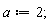 a := 2
