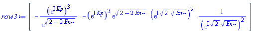 row3 := Vector[row](4, {(1) = -(exp(I*Kp))^3/exp((2-2*En)^(1/2)), (2) = -(exp(I*Kp))^3*exp((2-2*En)^(1/2)), (3) = (exp(I*2^(1/2)*En^(1/2)))^2, (4) = 1/(exp(I*2^(1/2)*En^(1/2)))^2})