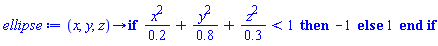proc (x, y, z) options operator, arrow; if x^2/.2+y^2/.8+z^2/.3 < 1 then -1 else 1 end if end proc