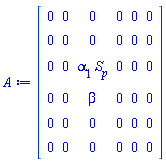A := Matrix(6, 6, {(1, 1) = 0, (1, 2) = 0, (1, 3) = 0, (1, 4) = 0, (1, 5) = 0, (1, 6) = 0, (2, 1) = 0, (2, 2) = 0, (2, 3) = 0, (2, 4) = 0, (2, 5) = 0, (2, 6) = 0, (3, 1) = 0, (3, 2) = 0, (3, 3) = alpha[1]*S[p], (3, 4) = 0, (3, 5) = 0, (3, 6) = 0, (4, 1) = 0, (4, 2) = 0, (4, 3) = beta, (4, 4) = 0, (4, 5) = 0, (4, 6) = 0, (5, 1) = 0, (5, 2) = 0, (5, 3) = 0, (5, 4) = 0, (5, 5) = 0, (5, 6) = 0, (6, 1) = 0, (6, 2) = 0, (6, 3) = 0, (6, 4) = 0, (6, 5) = 0, (6, 6) = 0})