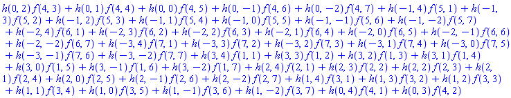 h(0, 2)*f(4, 3)+h(0, 1)*f(4, 4)+h(0, 0)*f(4, 5)+h(0, -1)*f(4, 6)+h(0, -2)*f(4, 7)+h(-1, 4)*f(5, 1)+h(-1, 3)*f(5, 2)+h(-1, 2)*f(5, 3)+h(-1, 1)*f(5, 4)+h(-1, 0)*f(5, 5)+h(-1, -1)*f(5, 6)+h(-1, -2)*f(5, 7)+h(-2, 4)*f(6, 1)+h(-2, 3)*f(6, 2)+h(-2, 2)*f(6, 3)+h(-2, 1)*f(6, 4)+h(-2, 0)*f(6, 5)+h(-2, -1)*f(6, 6)+h(-2, -2)*f(6, 7)+h(-3, 4)*f(7, 1)+h(-3, 3)*f(7, 2)+h(-3, 2)*f(7, 3)+h(-3, 1)*f(7, 4)+h(-3, 0)*f(7, 5)+h(-3, -1)*f(7, 6)+h(-3, -2)*f(7, 7)+h(3, 4)*f(1, 1)+h(3, 3)*f(1, 2)+h(3, 2)*f(1, 3)+h(3, 1)*f(1, 4)+h(3, 0)*f(1, 5)+h(3, -1)*f(1, 6)+h(3, -2)*f(1, 7)+h(2, 4)*f(2, 1)+h(2, 3)*f(2, 2)+h(2, 2)*f(2, 3)+h(2, 1)*f(2, 4)+h(2, 0)*f(2, 5)+h(2, -1)*f(2, 6)+h(2, -2)*f(2, 7)+h(1, 4)*f(3, 1)+h(1, 3)*f(3, 2)+h(1, 2)*f(3, 3)+h(1, 1)*f(3, 4)+h(1, 0)*f(3, 5)+h(1, -1)*f(3, 6)+h(1, -2)*f(3, 7)+h(0, 4)*f(4, 1)+h(0, 3)*f(4, 2)
