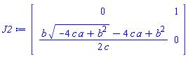 Matrix(2, 2, {(1, 1) = 0, (1, 2) = 1, (2, 1) = (1/2)*(b*sqrt(-4*a*c+b^2)-4*a*c+b^2)/c, (2, 2) = 0})