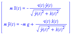 Vector(2, {(1) = m*(diff(diff(x(t), t), t)) = -tau(t)*(diff(y(t), t))/sqrt((diff(y(t), t))^2+(diff(x(t), t))^2), (2) = m*(diff(diff(y(t), t), t)) = -m*g+tau(t)*(diff(x(t), t))/sqrt((diff(y(t), t))^2+(diff(x(t), t))^2)})