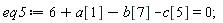 eq5 := 6+a[1]-b[7]-c[5] = 0;