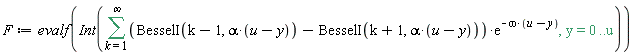 F := evalf(Int(sum((BesselI(k-1, alpha*(u-y))-BesselI(k+1, alpha*(u-y)))*exp(-omega*(u-y)), k = 1 .. infinity), y = 0 .. u))