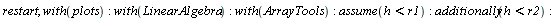 restart; with(plots); with(LinearAlgebra); with(ArrayTools); assume(h < r1); additionally(h < r2)