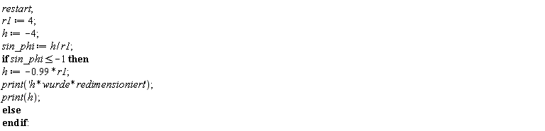 restart; r1 := 4; h := -4; sin_phi := h/r1; if sin_phi <= -1 then h := -.99*r1; print('h*wurde*redimensioniert'); print(h) else  end if