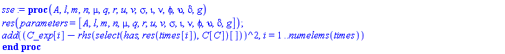 proc (A, l, m, n, mu, q, r, u, v, sigma, iota, nu, phi, upsilon, delta, g) res(parameters = [A, l, m, n, mu, q, r, u, v, sigma, iota, nu, phi, upsilon, delta, g]); add((C_exp[i]-rhs(select(has, res(times[i]), C__C)[]))^2, i = 1 .. numelems(times)) end proc