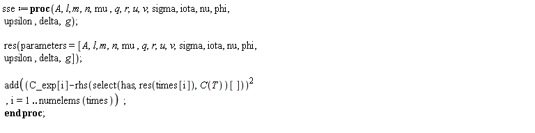 sse := proc (A, l, m, n, mu, q, r, u, v, sigma, iota, nu, phi, upsilon, delta, g) res(parameters = [A, l, m, n, mu, q, r, u, v, sigma, iota, nu, phi, upsilon, delta, g]); add((C_exp[i]-rhs(select(has, res(times[i]), C(T))[]))^2, i = 1 .. numelems(times)) end proc;