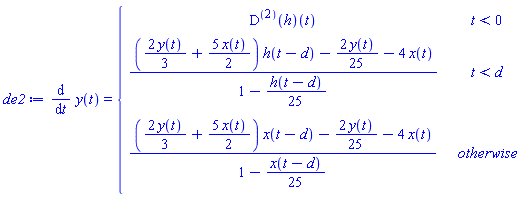 de2 := diff(y(t), t) = piecewise(t < 0, ((D@@2)(h))(t), t < d, ((2*y(t)*(1/3)+5*x(t)*(1/2))*h(t-d)-2*y(t)*(1/25)-4*x(t))/(1-(1/25)*h(t-d)), ((2*y(t)*(1/3)+5*x(t)*(1/2))*x(t-d)-2*y(t)*(1/25)-4*x(t))/(1-(1/25)*x(t-d)))