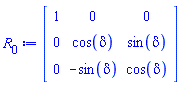 R[0] := Matrix(3, 3, {(1, 1) = 1, (1, 2) = 0, (1, 3) = 0, (2, 1) = 0, (2, 2) = cos(delta), (2, 3) = sin(delta), (3, 1) = 0, (3, 2) = -sin(delta), (3, 3) = cos(delta)})